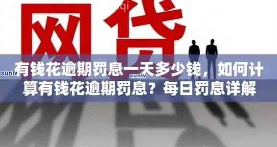 有钱花逾期罚息详解：怎样计算、更低标准及作用