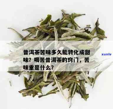 生茶的苦味会转化吗知乎，茶叶专家解答：生茶的苦味能否转化？