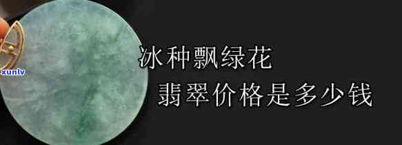 冰种绿花翡翠值钱吗，探究价值：冰种绿花翡翠是否值得收藏投资？