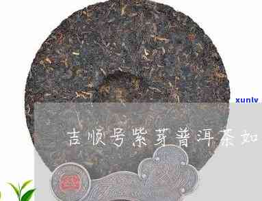 云南吉顺号的茶怎样-云南吉顺号茶业怎么样