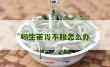 喝了生茶胃疼怎么办-喝了生茶胃疼怎么办缓解