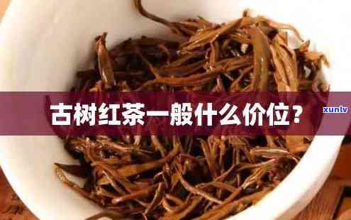 古树红茶茶叶价格表，探究古树红茶的市场价格：一份详细的价格表