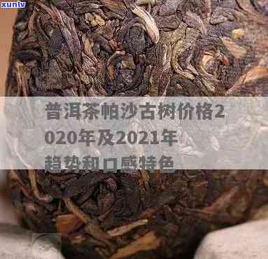 2021帕沙古树茶价格，最新报价：2021年帕沙古树茶价格全面解析