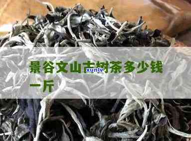 云南文山古树茶价格-云南文山古树茶价格表