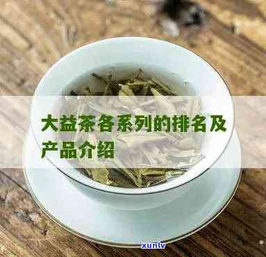 大益茶品种排名，探秘茶叶世界：大益茶品种排名一览