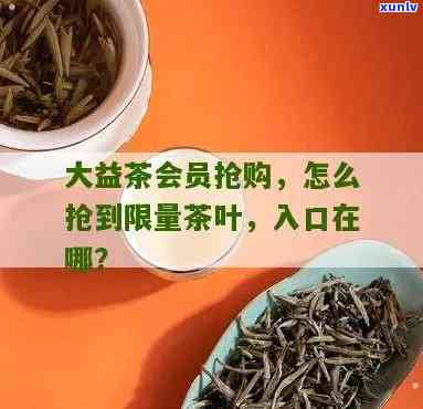 大益茶怎么抢，如何在大益茶中成功抢购？