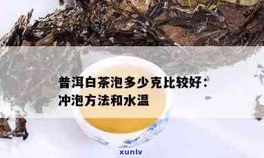 云南白茶的冲泡 *** 和水是多少度，详细解析：云南白茶的冲泡 *** 与适宜水