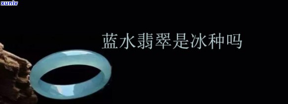 冰蓝水是什么等级的翡翠，解密翡翠世界：冰蓝水翡翠属于何种等级？