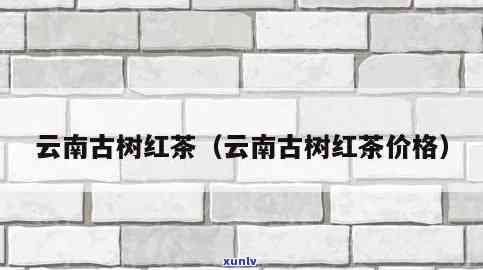 云南大叶古树红茶价格表：全面解析与图片展示