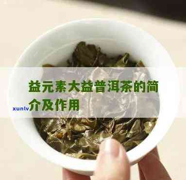 大益益元素茶晶功效：详细介绍与评价