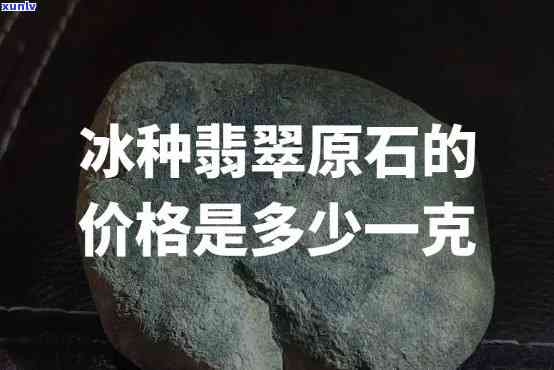 冰翡翠原石价格是多少？解析冰翡翠的含义与价值