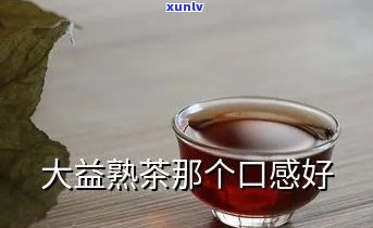 大益甜醇熟茶怎么样？口感如何，值得购买吗？