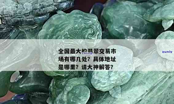 翡翠一手场在哪里，寻找优质翡翠？揭秘全国更大的翡翠一手场位置！