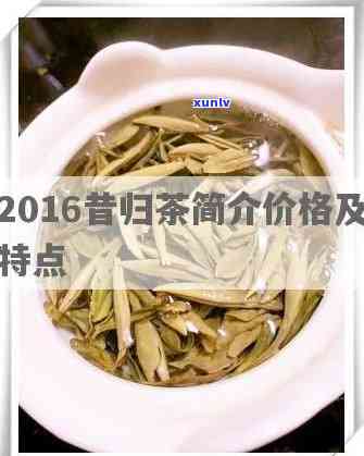 昔归06年老茶特点-2016昔归茶简介价格