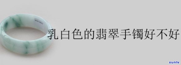 乳白翡翠手镯值钱吗，探讨乳白翡翠手镯的价值：它们真的值钱吗？