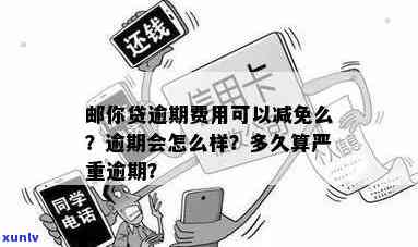 邮你贷逾期费用能否减免？宽限期限是多久？