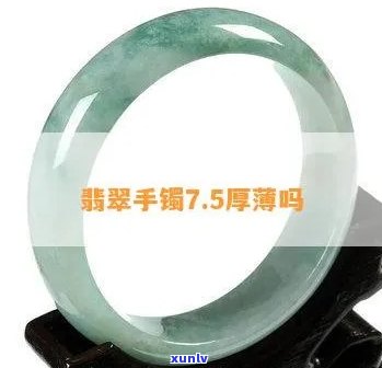 翡翠手镯7.5厚薄吗，询问翡翠手镯厚度：7.5毫米够厚吗？