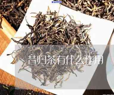 昔归茶的功能与作用-昔归茶的功效与作用