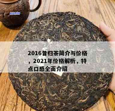 2016昔归茶简介价格，2016年昔归茶的价格与简介