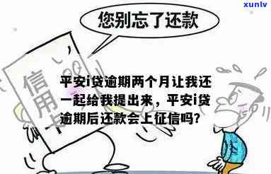 平安i贷逾期两个月让我还一起给我提出来，平安i贷逾期两月，请求一次性还款并提升利率