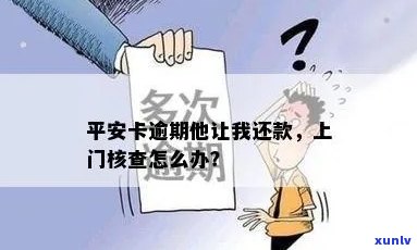 平安卡逾期他让我还款,还不上上门怎么办好，平安卡逾期未还，对方请求上门催讨，怎样应对？