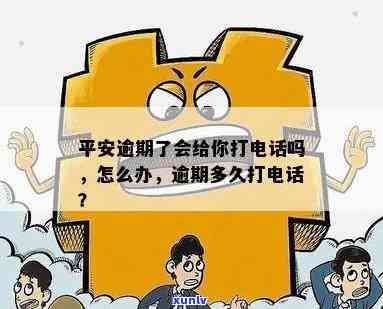 平安逾期了会给你打  吗，平安逾期后，是不是会接到  ？