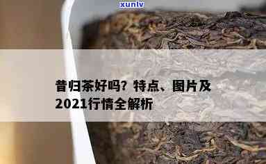 今年昔归茶品质如何-2021年昔归茶