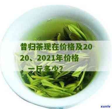 2011昔归茶价格-2020年昔归茶价格