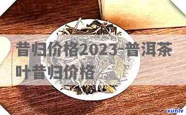 昔归茶价格2021-昔归茶价格2023