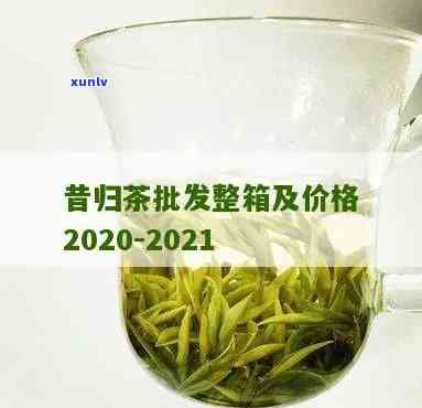 2021年昔归茶价格走势：多少钱一斤？与2020年对比如何？