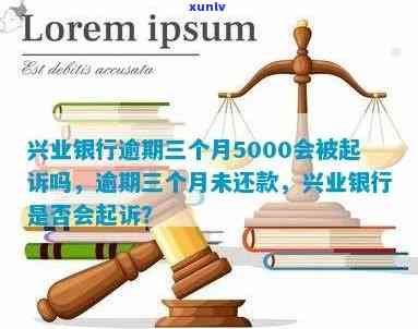 兴业银行逾期三个月5000会否被起诉？已逾期者怎样应对及协商还款？