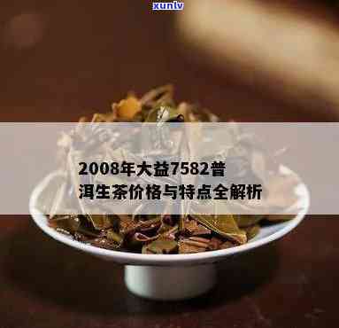 08年7582大益801，经典回顾：'08年7582大益801普洱茶的魅力与价值