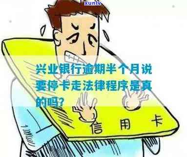 兴业银行逾期半月，真会停卡走法律程序吗？逾期二月就被全额还款