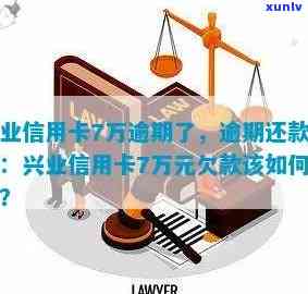 兴业信用卡7万逾期了，逾期还款7万，兴业信用卡面临何种结果？