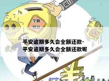 平安逾期多久会全额还款，平安逾期还款：全额还款的时间限制是什么？