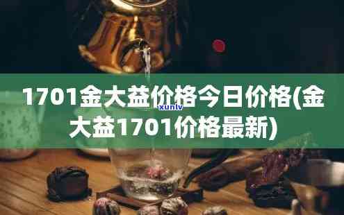 大益金大益1701价格：最新市场行情与投资分析