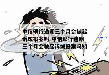 中信银行逾期三个月会被起诉或报案吗，中信银行逾期三个月是不是会面临法律诉讼或报案风险？