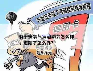 平安氧气袋逾期一天会怎么样，平安氧气袋逾期一天的结果是什么？