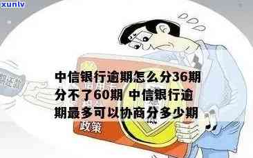 中信银行逾期怎么分36期分不了60期？最多可协商多少期？逾期10天会撤消分期吗？