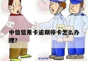 中信逾期停卡怎么办，信用卡逾期引起中信银行停卡，怎样解决？