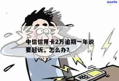 中信信用卡2万逾期一年，真的会被起诉吗？该如何应对？