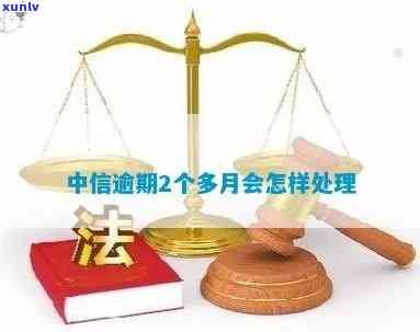 中信逾期2个月起诉会怎样？结果及解决方法解析