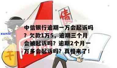 中信银行欠1万5,逾期三个月会被起诉吗，中信银行欠款1万5，逾期三个月是不是会被起诉？