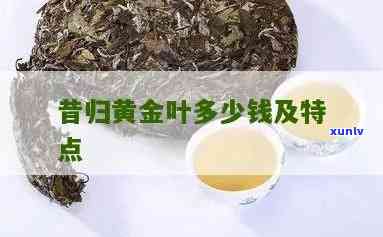 昔归黄金叶茶价格，探秘昔归黄金叶茶价格：一杯好茶的价值所在