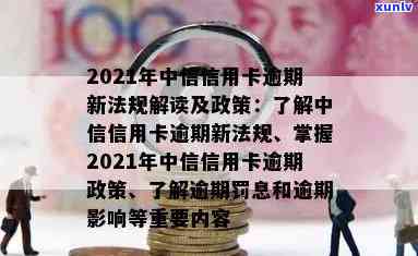 2021年中信银行信用卡逾期新法规，解读2021年中信银行信用卡逾期新法规