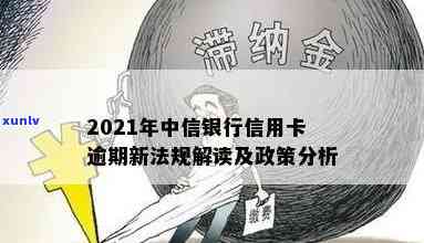 2021年中信银行信用卡逾期新法规，解读2021年中信银行信用卡逾期新法规