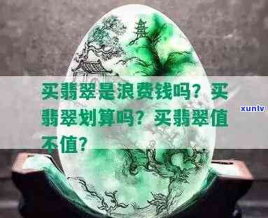 买翡翠是浪费钱吗，探讨翡翠的价值：买翡翠是否真的浪费钱？