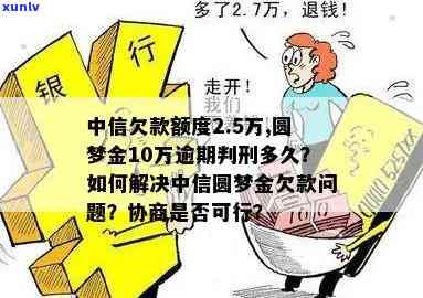 中信欠款额度2.5万,圆梦金10万逾期判刑多久？怎样解决欠款疑问？