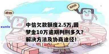 中信圆梦金十万逾期-中信欠款额度2.5万,圆梦金10万逾期判刑多久?