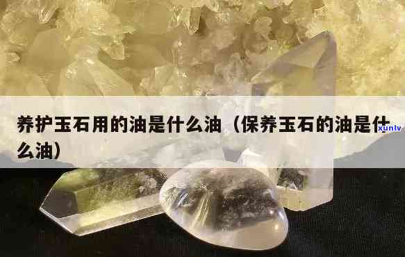 玉石专用油是否会对玉石造成伤害？探讨其影响与使用建议